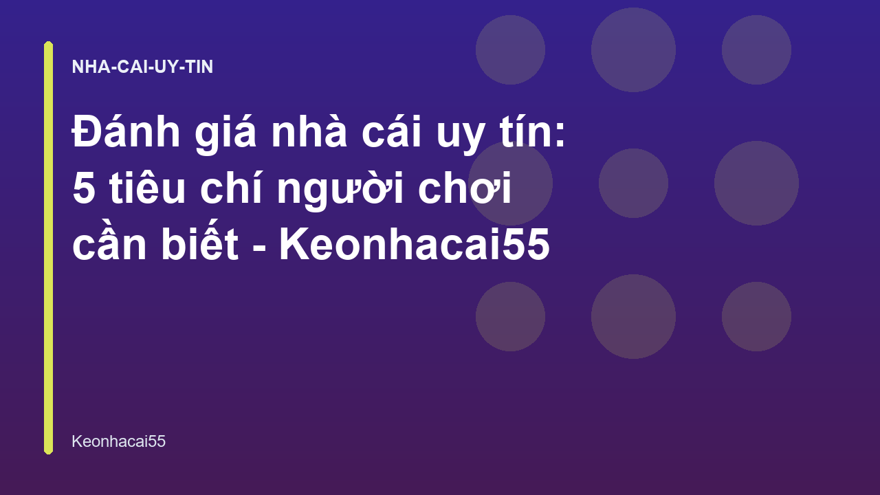 Đánh giá nhà cái uy tín: 5 tiêu chí người chơi cần biết - Keonhacai55