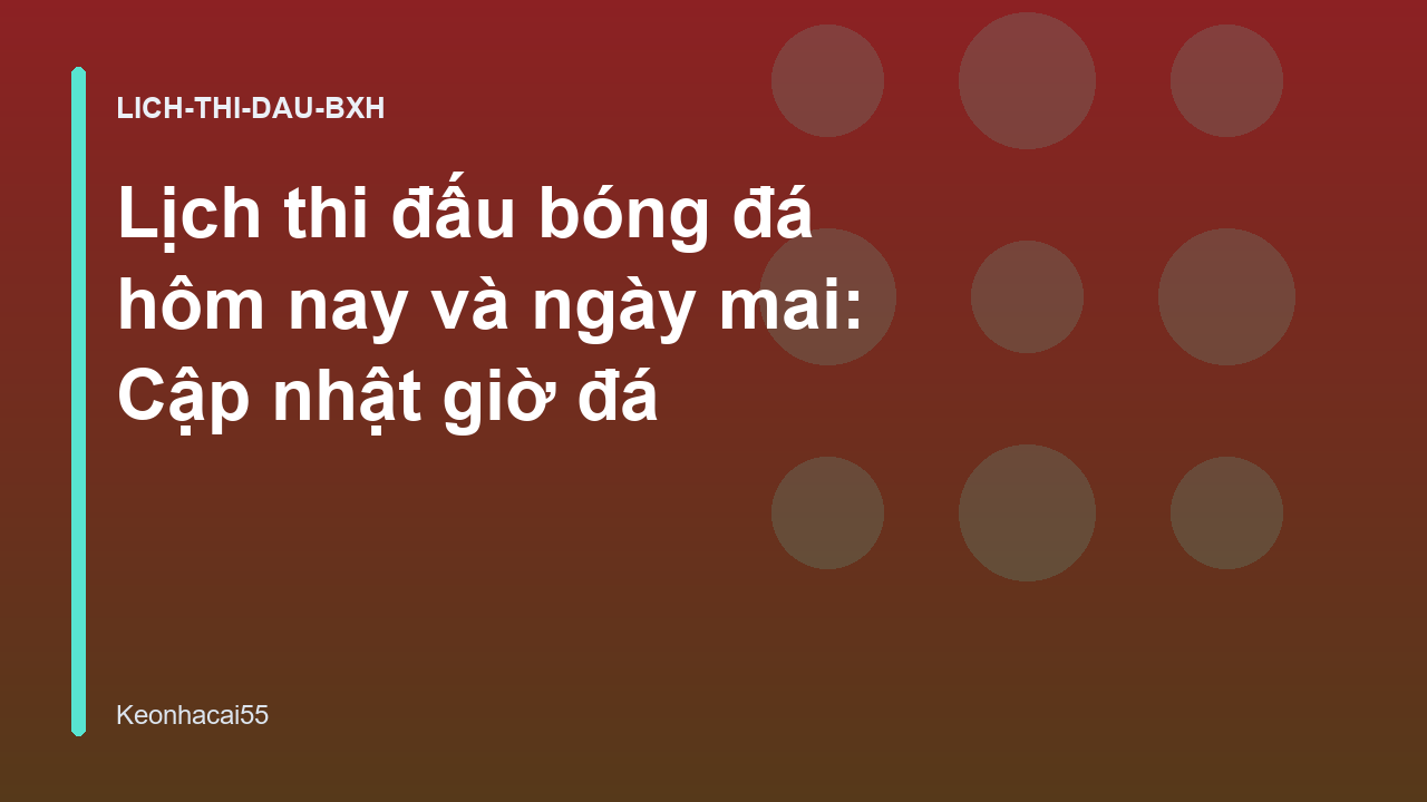 Lịch thi đấu bóng đá hôm nay và ngày mai: Cập nhật giờ đá