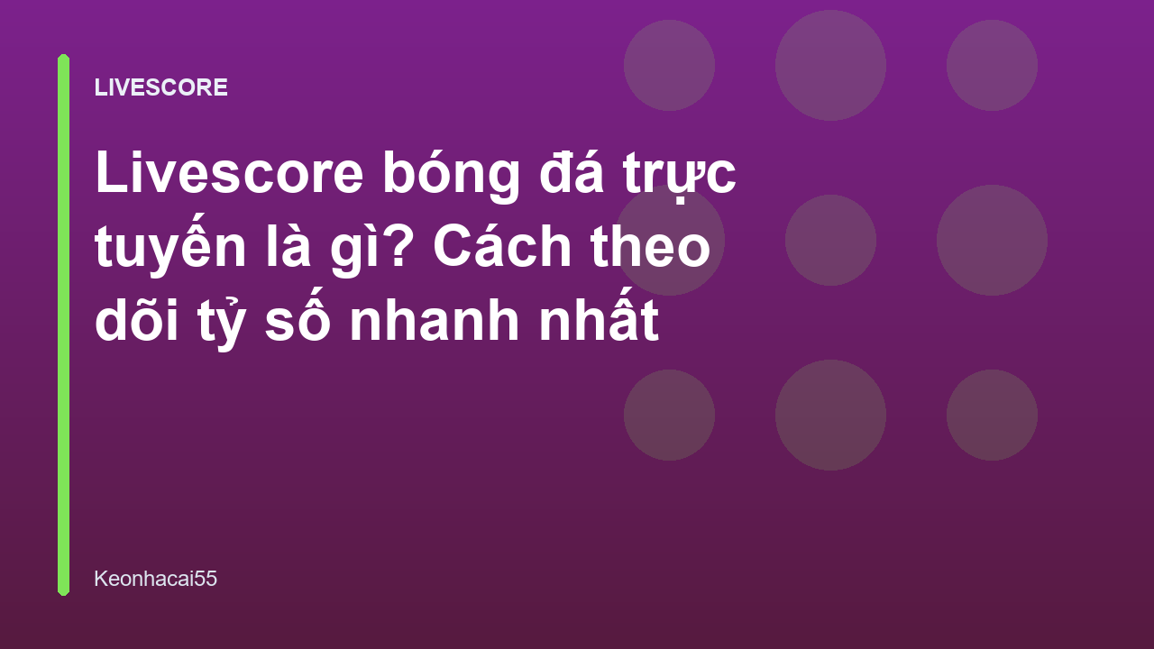 Livescore bóng đá trực tuyến là gì? Cách theo dõi tỷ số nhanh nhất