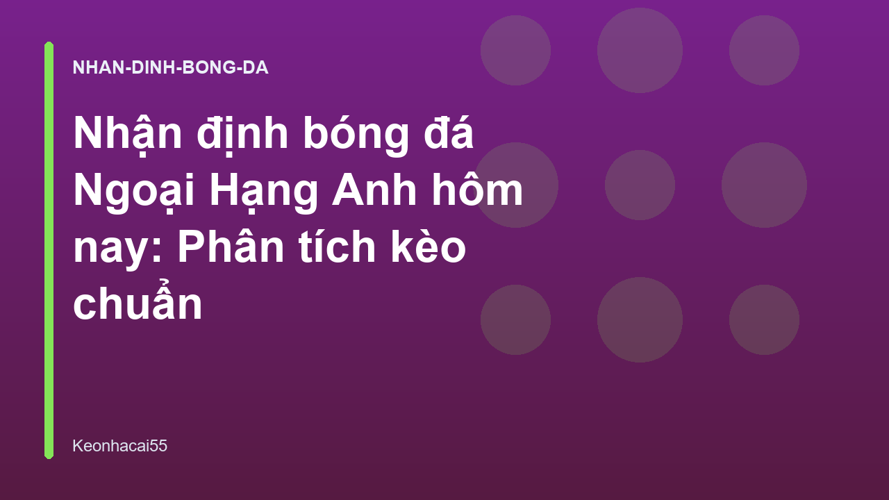 Nhận định bóng đá Ngoại Hạng Anh hôm nay: Phân tích kèo chuẩn