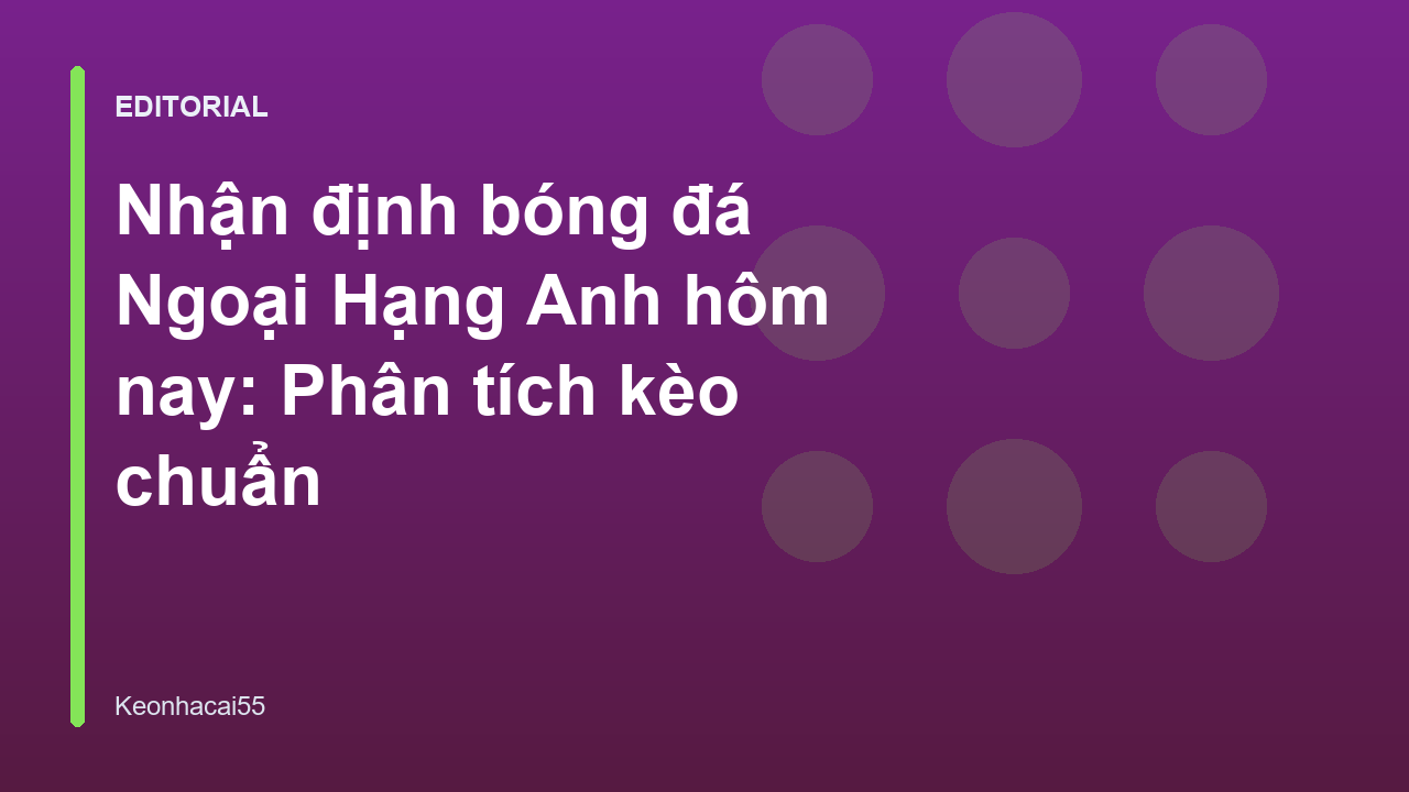 Nhận định bóng đá Ngoại Hạng Anh tại Keonhacai55