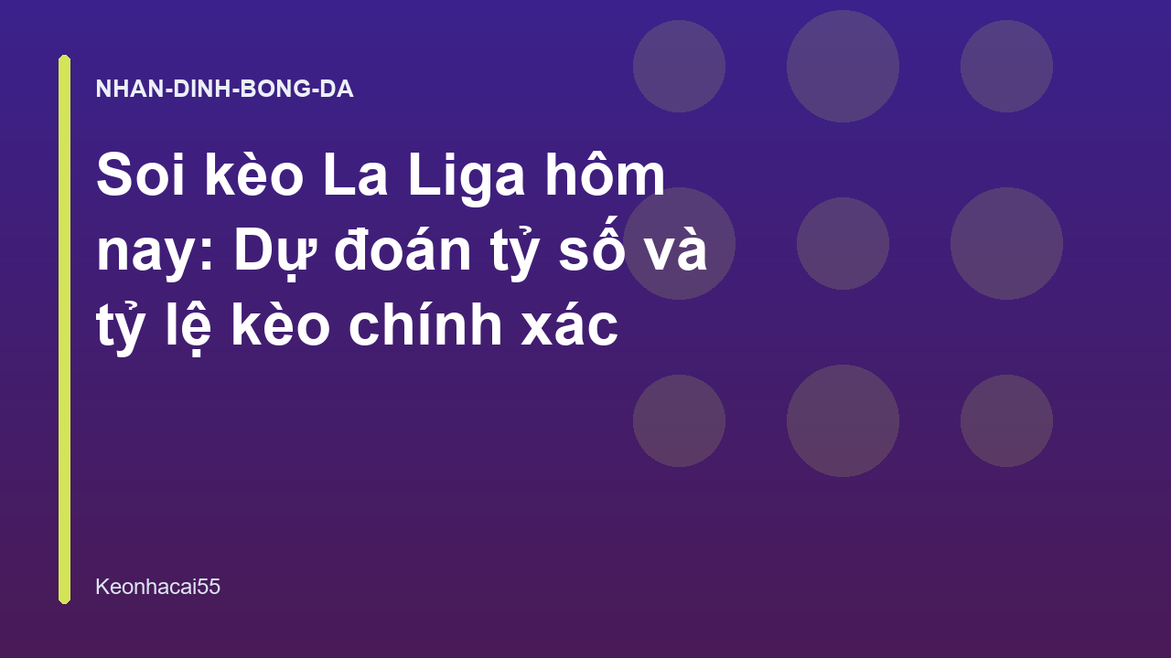 Soi kèo La Liga hôm nay: Dự đoán tỷ số và tỷ lệ kèo chính xác